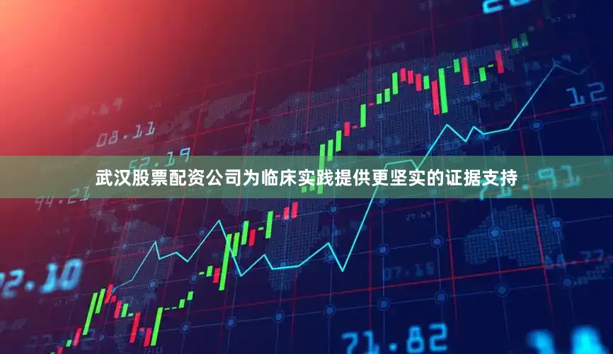 武汉股票配资公司为临床实践提供更坚实的证据支持