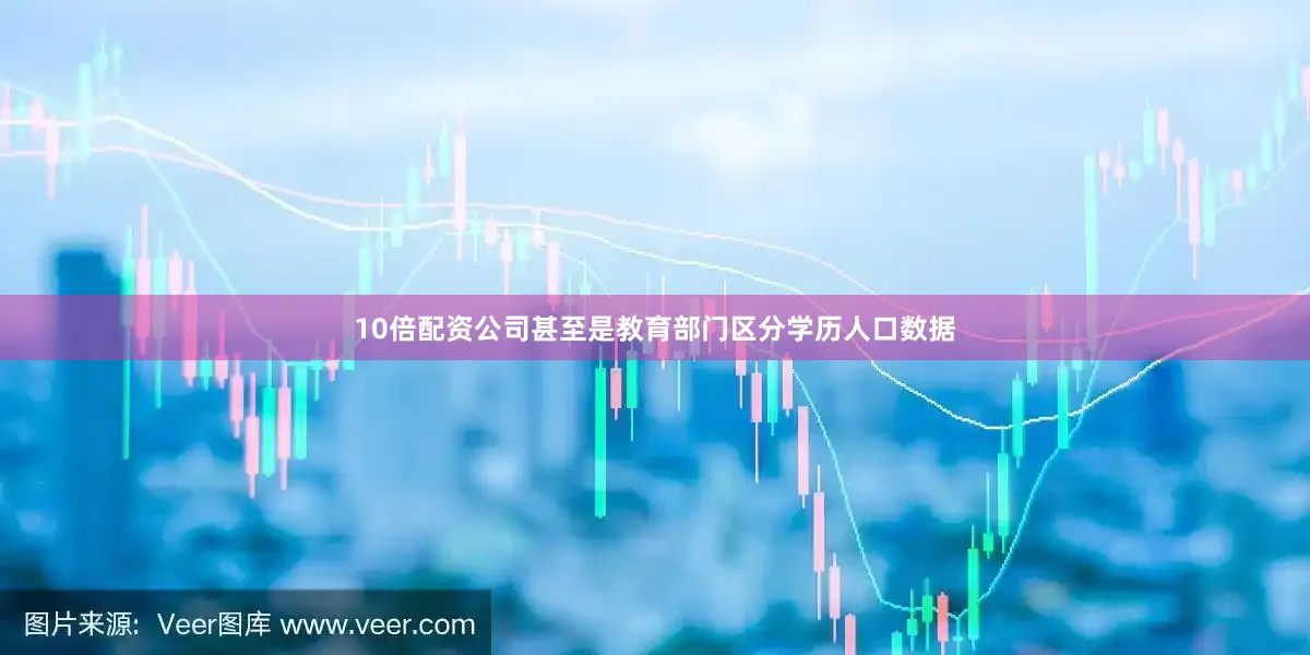10倍配资公司甚至是教育部门区分学历人口数据