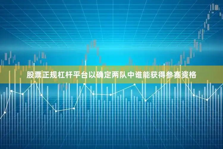 股票正规杠杆平台以确定两队中谁能获得参赛资格
