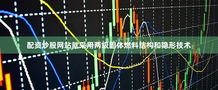 配资炒股网站就采用两级固体燃料结构和隐形技术