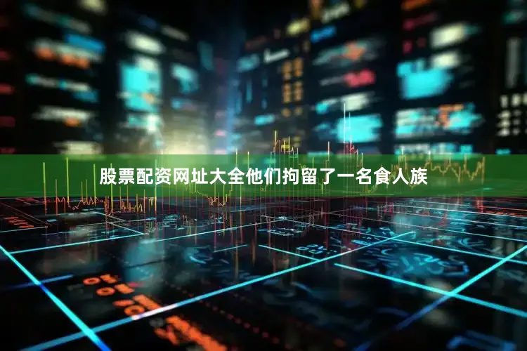 股票配资网址大全他们拘留了一名食人族