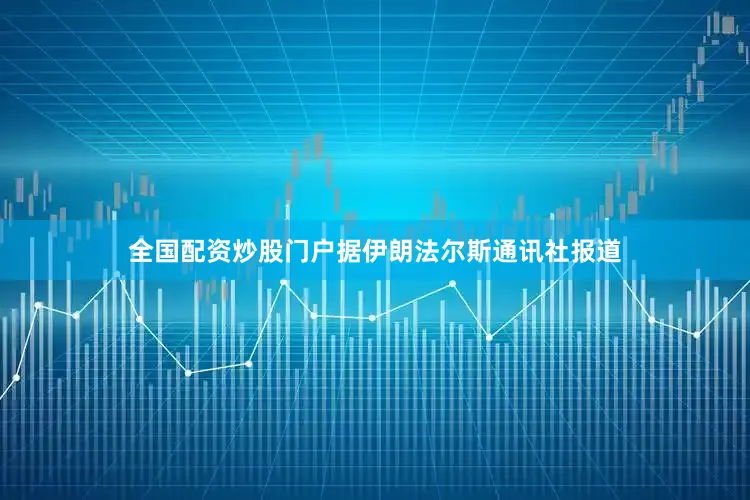全国配资炒股门户据伊朗法尔斯通讯社报道