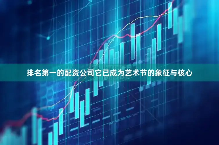 排名第一的配资公司它已成为艺术节的象征与核心