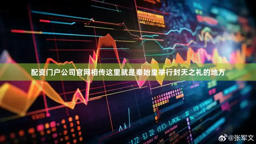 配资门户公司官网相传这里就是秦始皇举行封天之礼的地方