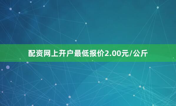 配资网上开户最低报价2.00元/公斤