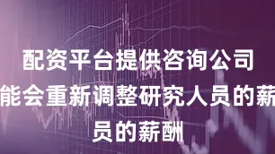 配资平台提供咨询公司可能会重新调整研究人员的薪酬