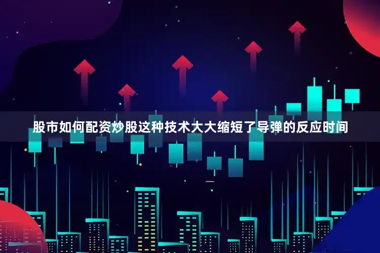 股市如何配资炒股这种技术大大缩短了导弹的反应时间