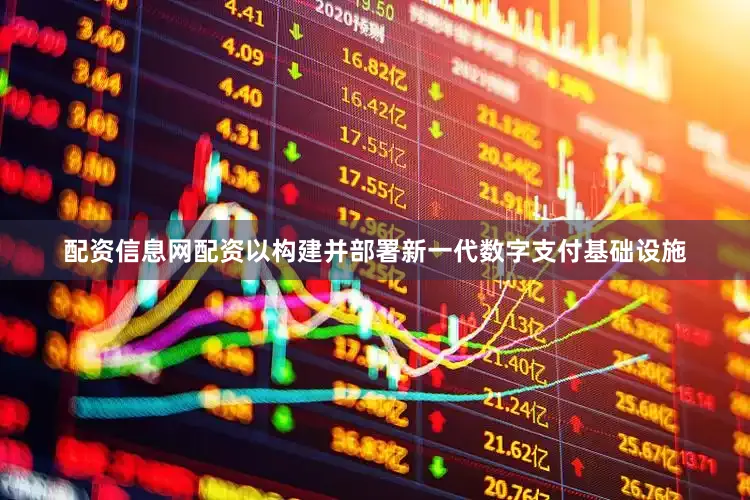 配资信息网配资以构建并部署新一代数字支付基础设施