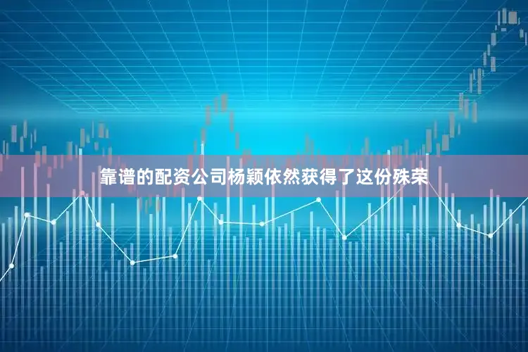 靠谱的配资公司杨颖依然获得了这份殊荣