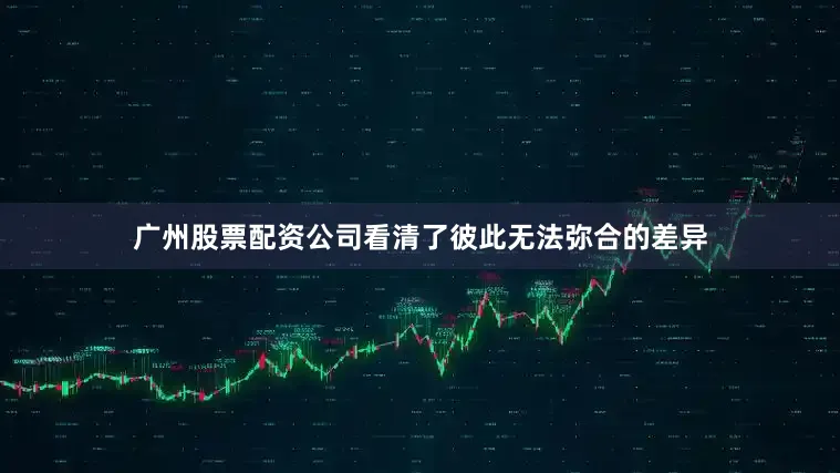 广州股票配资公司看清了彼此无法弥合的差异