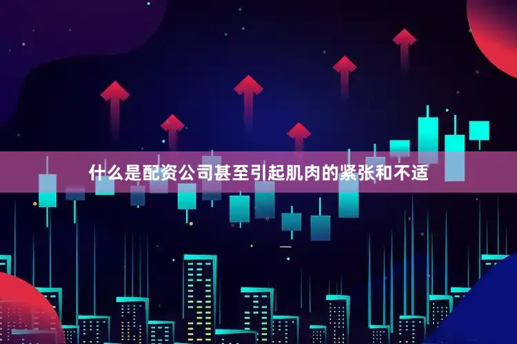 什么是配资公司甚至引起肌肉的紧张和不适