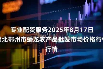 专业配资服务2025年8月17日湖北鄂州市蟠龙农产品批发市场价格行情