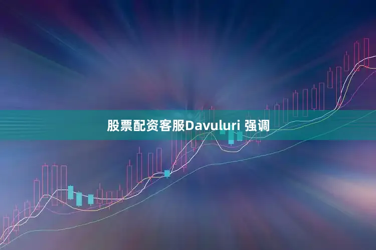 股票配资客服Davuluri 强调